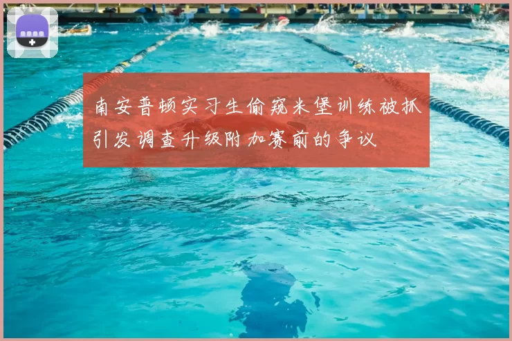 南安普顿实习生偷窥米堡训练被抓引发调查升级附加赛前的争议