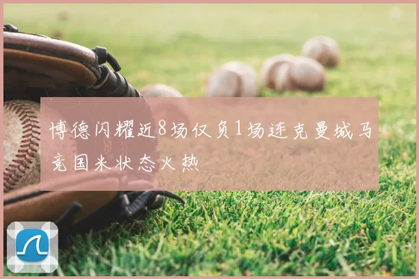 博德闪耀近8场仅负1场连克曼城马竞国米状态火热