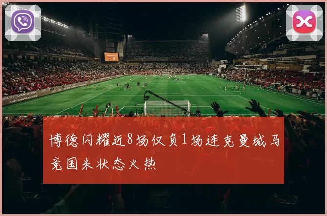 博德闪耀近8场仅负1场连克曼城马竞国米状态火热