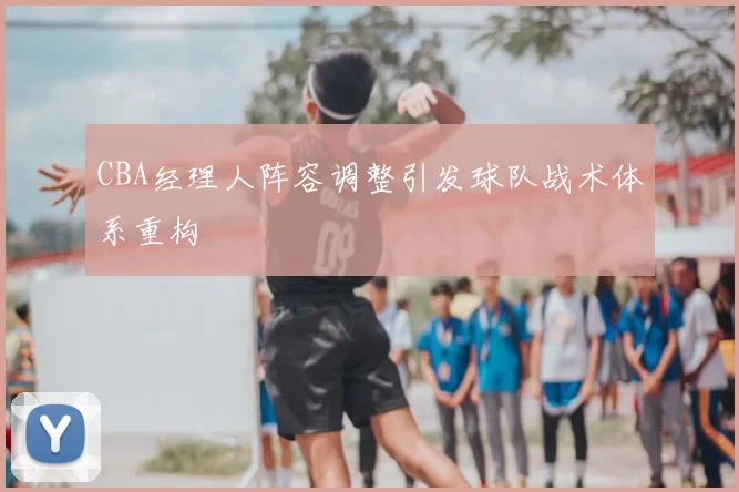 CBA经理人阵容调整引发球队战术体系重构