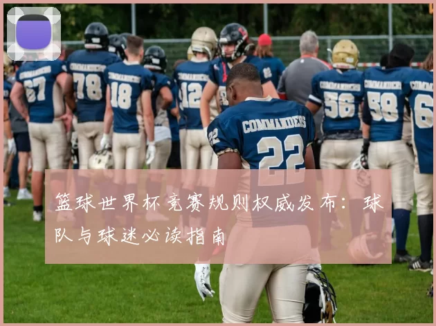 篮球世界杯竞赛规则权威发布：球队与球迷必读指南