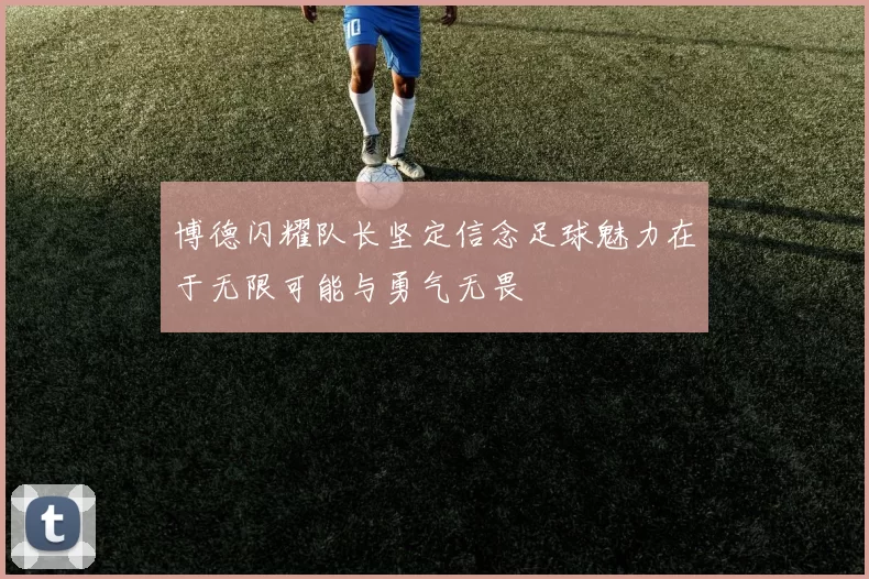 博德闪耀队长坚定信念足球魅力在于无限可能与勇气无畏