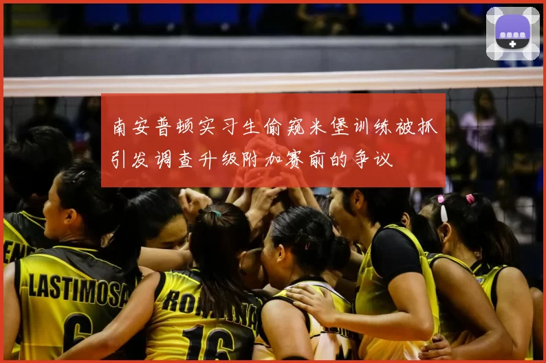 南安普顿实习生偷窥米堡训练被抓引发调查升级附加赛前的争议