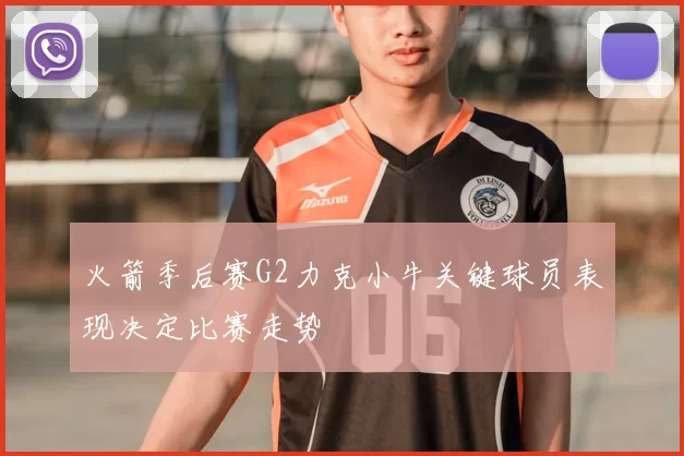 火箭季后赛G2力克小牛关键球员表现决定比赛走势