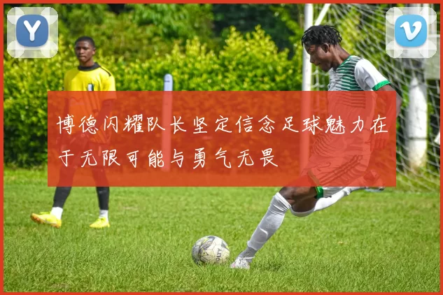 博德闪耀队长坚定信念足球魅力在于无限可能与勇气无畏