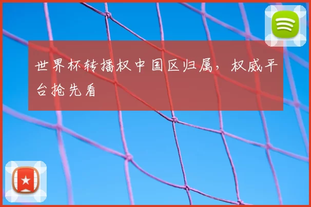 世界杯转播权中国区归属，权威平台抢先看
