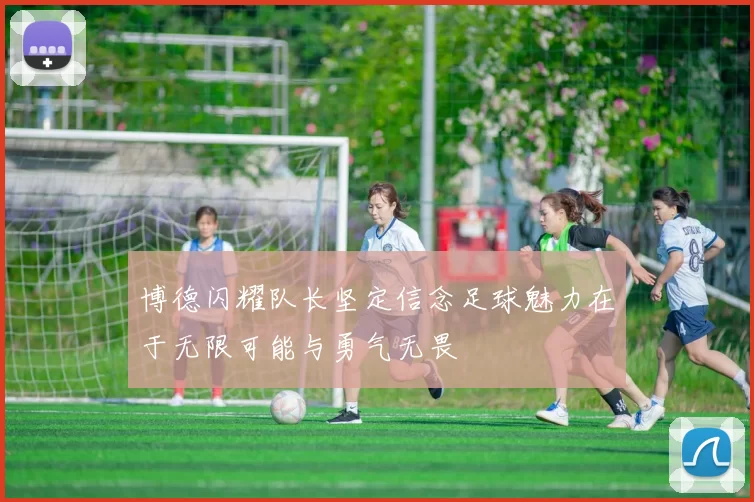 博德闪耀队长坚定信念足球魅力在于无限可能与勇气无畏