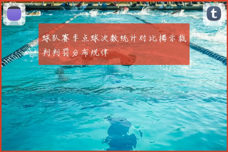 球队赛季点球次数统计对比揭示裁判判罚分布规律