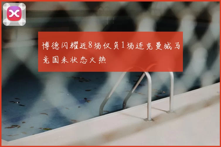 博德闪耀近8场仅负1场连克曼城马竞国米状态火热