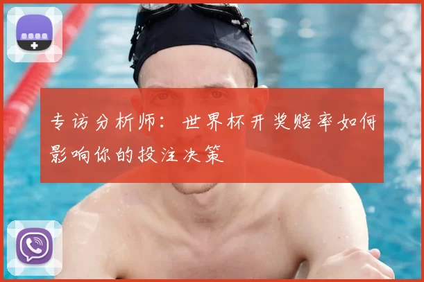 专访分析师：世界杯开奖赔率如何影响你的投注决策