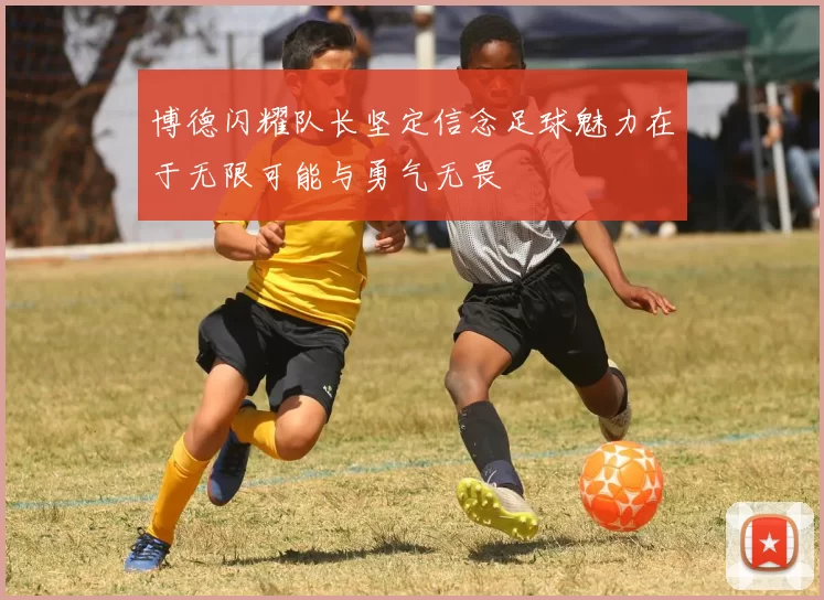 博德闪耀队长坚定信念足球魅力在于无限可能与勇气无畏