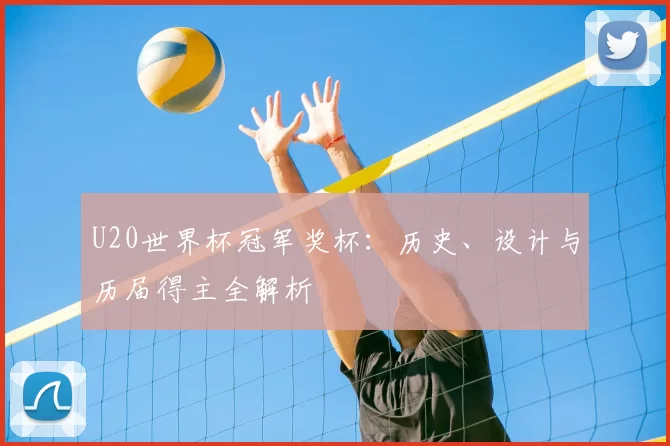 U20世界杯冠军奖杯:历史、设计与历届得主全解析