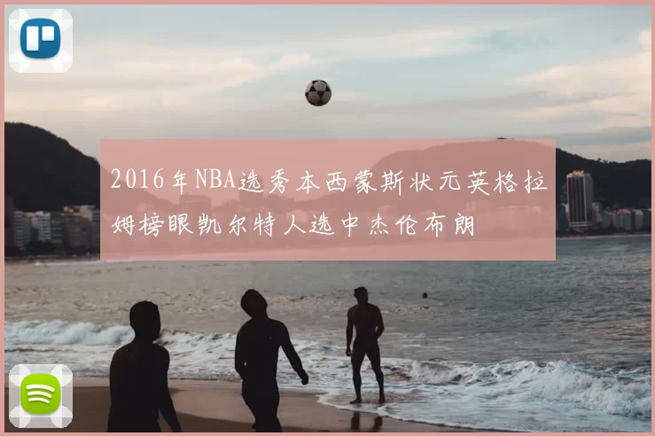 2016年NBA选秀本西蒙斯状元英格拉姆榜眼凯尔特人选中杰伦布朗