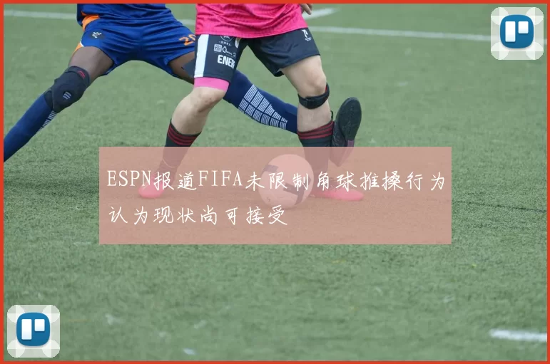 ESPN报道FIFA未限制角球推搡行为认为现状尚可接受