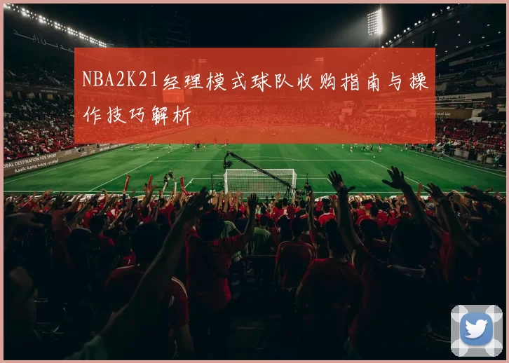 NBA2K21经理模式球队收购指南与操作技巧解析