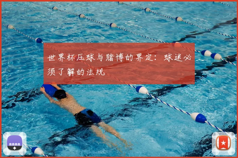 世界杯压球与赌博的界定：球迷必须了解的法规