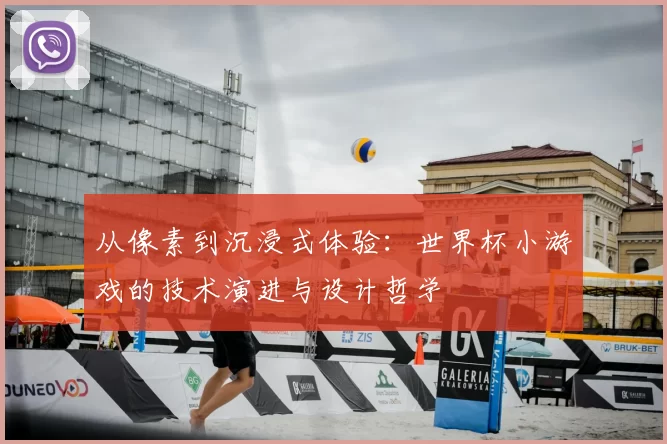 从像素到沉浸式体验：世界杯小游戏的技术演进与设计哲学