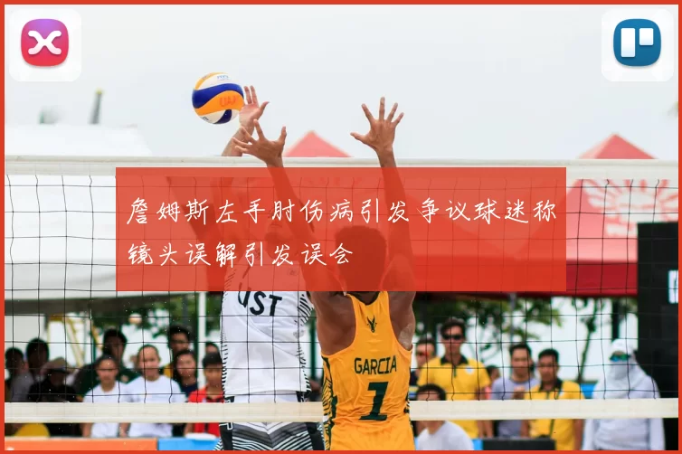 詹姆斯左手肘伤病引发争议球迷称镜头误解引发误会