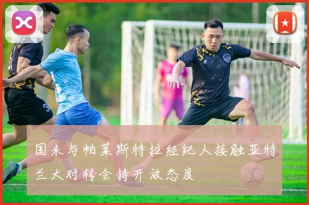 国米与帕莱斯特拉经纪人接触亚特兰大对转会持开放态度