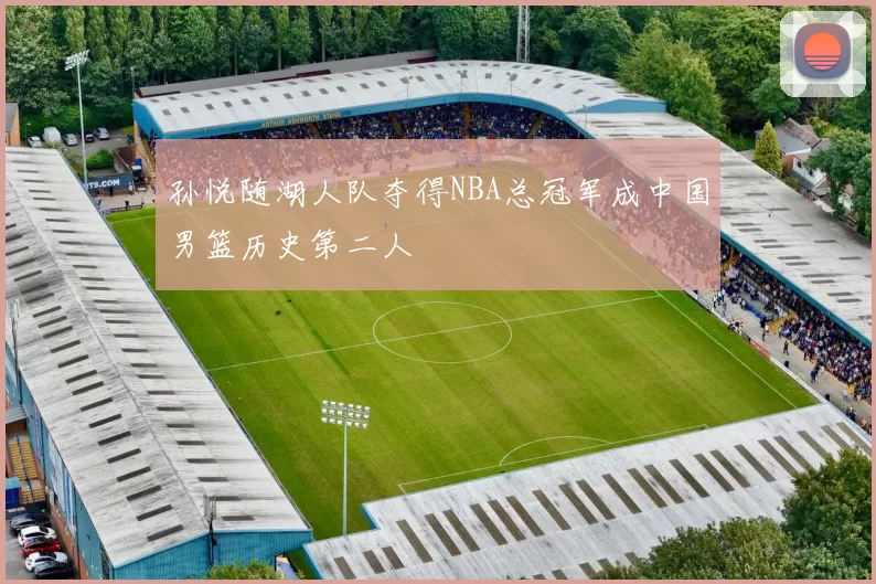 孙悦随湖人队夺得NBA总冠军成中国男篮历史第二人