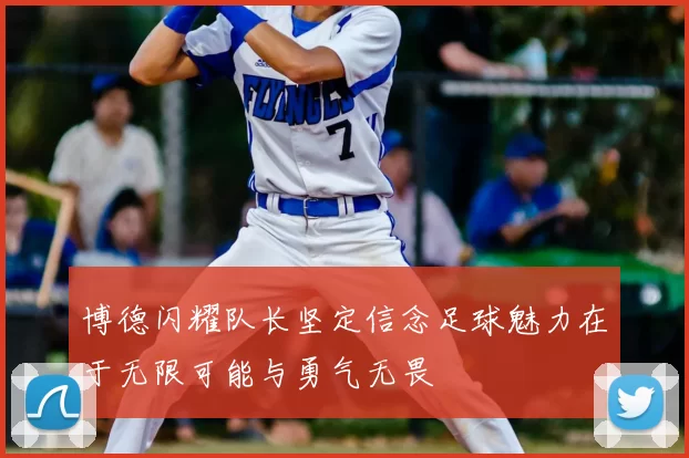 博德闪耀队长坚定信念足球魅力在于无限可能与勇气无畏
