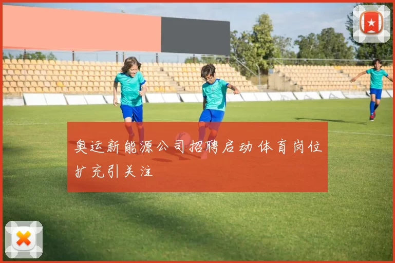 奥运新能源公司招聘启动 体育岗位扩充引关注