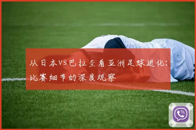 从日本vs巴拉圭看亚洲足球进化:比赛细节的深度观察