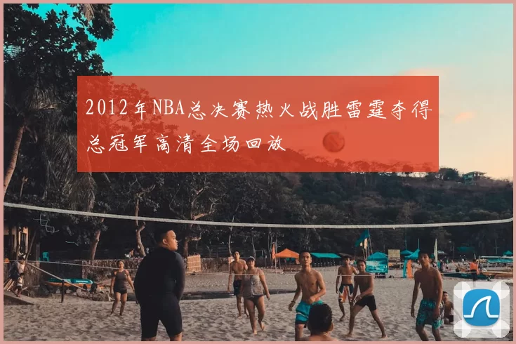 2012年NBA总决赛热火战胜雷霆夺得总冠军高清全场回放