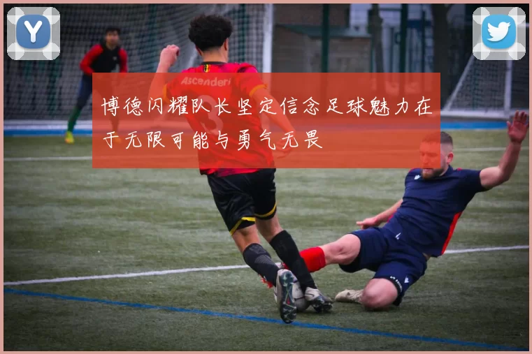 博德闪耀队长坚定信念足球魅力在于无限可能与勇气无畏