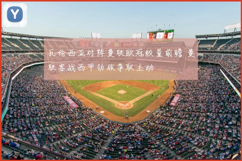 瓦伦西亚对阵曼联欧冠较量前瞻 曼联客战西甲劲旅争取主动