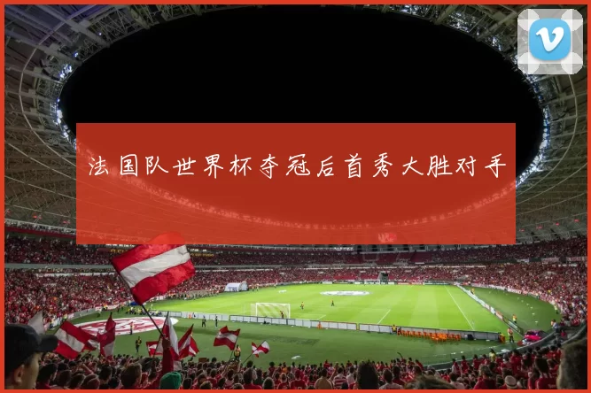 法国队世界杯夺冠后首秀大胜对手