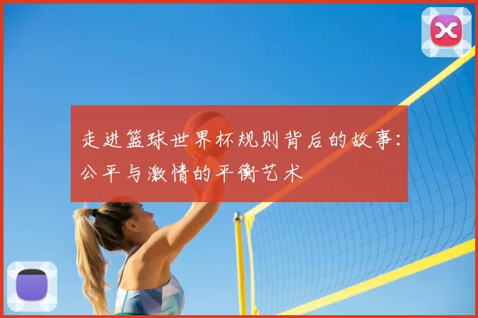 走进篮球世界杯规则背后的故事：公平与激情的平衡艺术