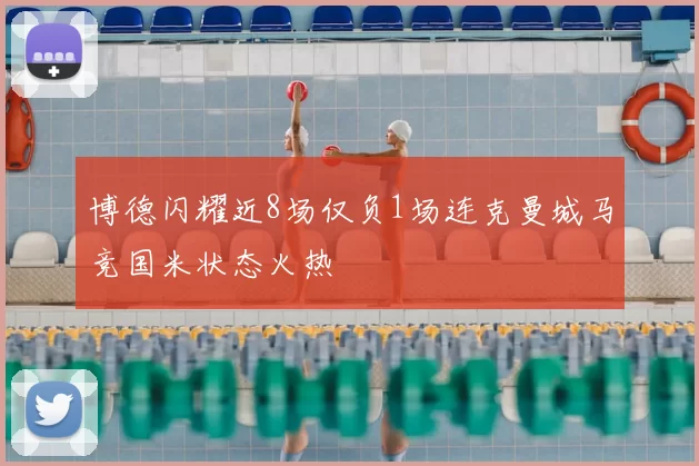 博德闪耀近8场仅负1场连克曼城马竞国米状态火热