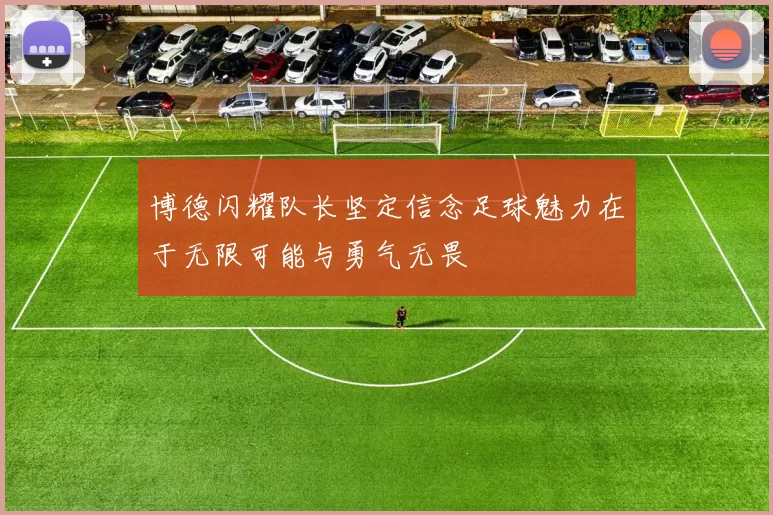 博德闪耀队长坚定信念足球魅力在于无限可能与勇气无畏