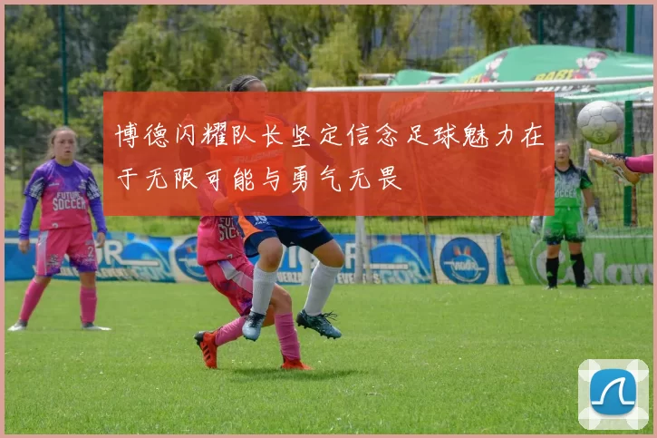 博德闪耀队长坚定信念足球魅力在于无限可能与勇气无畏