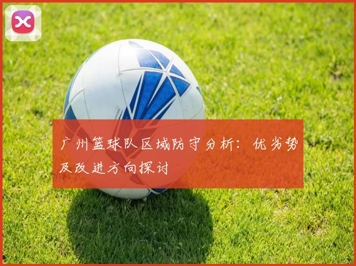 广州篮球队区域防守分析:优劣势及改进方向探讨
