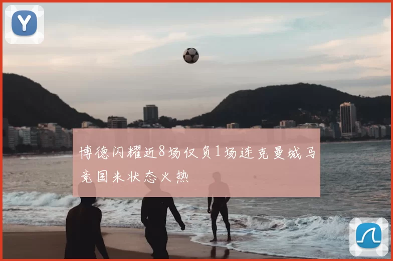 博德闪耀近8场仅负1场连克曼城马竞国米状态火热