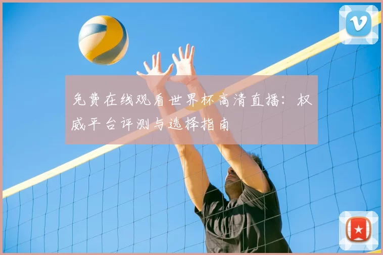 免费在线观看世界杯高清直播：权威平台评测与选择指南