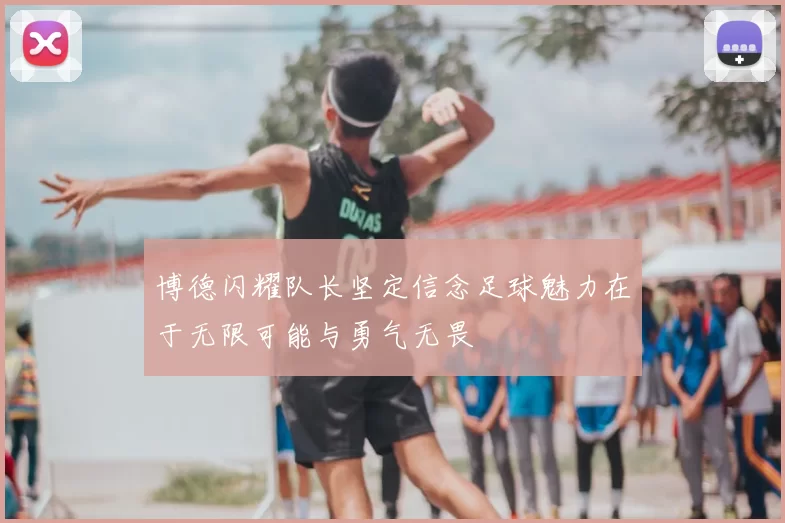 博德闪耀队长坚定信念足球魅力在于无限可能与勇气无畏