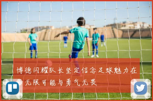 博德闪耀队长坚定信念足球魅力在于无限可能与勇气无畏