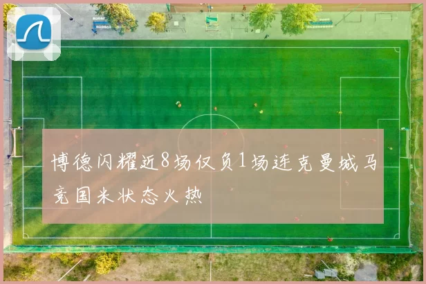 博德闪耀近8场仅负1场连克曼城马竞国米状态火热