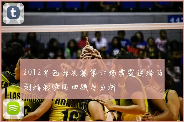 2012年西部决赛第六场雷霆逆转马刺精彩瞬间回顾与分析