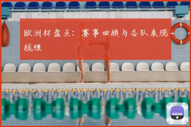 欧洲杯盘点：赛事回顾与各队表现梳理