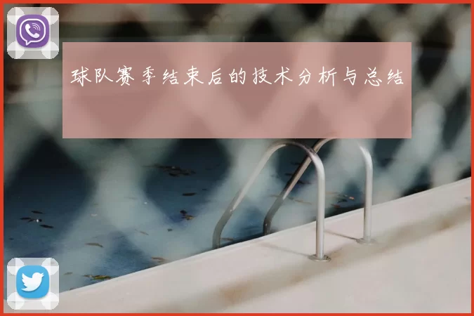 球队赛季结束后的技术分析与总结
