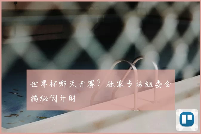 世界杯哪天开赛？独家专访组委会揭秘倒计时