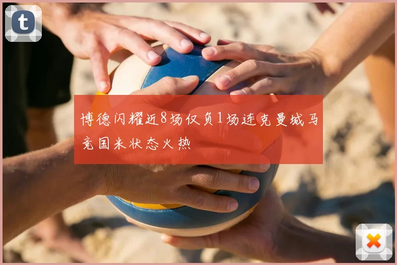 博德闪耀近8场仅负1场连克曼城马竞国米状态火热