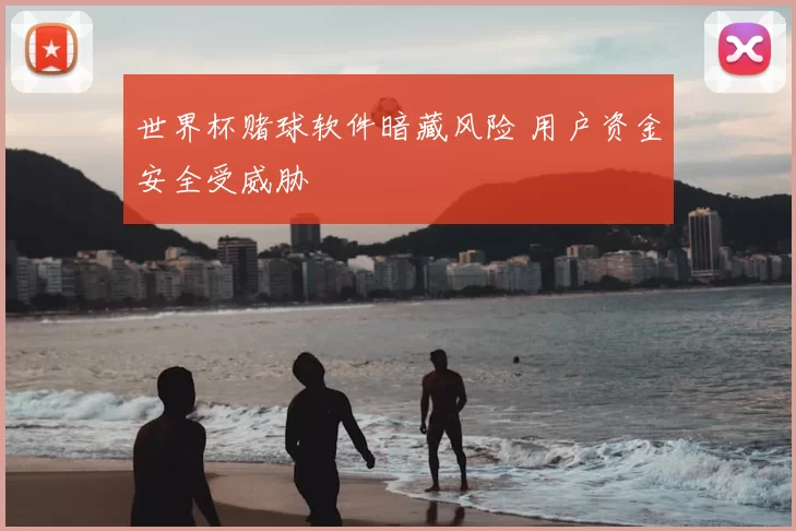 世界杯赌球软件暗藏风险 用户资金安全受威胁