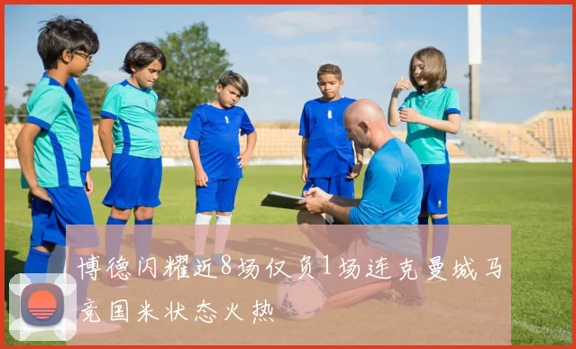 博德闪耀近8场仅负1场连克曼城马竞国米状态火热