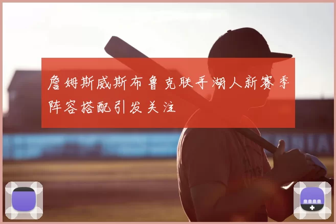 詹姆斯威斯布鲁克联手湖人新赛季阵容搭配引发关注