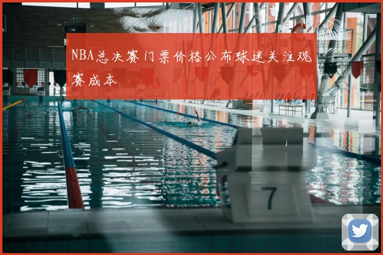 NBA总决赛门票价格公布球迷关注观赛成本
